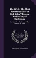 The Life Of The Most Reverend Father In God, John Tillotson, Archbishop Of Canterbury di Edward Young, Gilbert Burnet edito da Palala Press