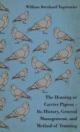 The Homing or Carrier Pigeon - Its History, General Management, and Method of Training di William Bernhard Tegetmeier, Velox edito da Foreman Press