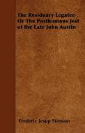 The Residuary Legatee or the Posthumous Jest of the Late John Austin di Frederic Jesup Stimson edito da Carveth Press