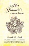 Nut Grower's Handbook - A Practical Guide To The Successful Propagation, Planting, Cultivation, Harvesting And Marketing di Carroll D. Bush edito da Read Books