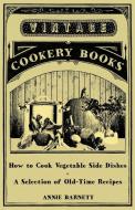 How to Cook Vegetable Side Dishes - A Selection of Old-Time Recipes di Annie Barnett edito da Read Books