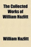 The Collected Works Of William Hazlitt di William Hazlitt edito da General Books