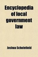 Encyclopedia Of Local Government Law di Joshua Scholefield edito da General Books