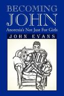 Becoming John: Anorexia's Not Just for Girls di John Evans edito da AUTHORHOUSE