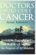 Doctors Who Cure Cancer: Anticancer Biography and New Way of Life to Treat the Emperor of All Maladies di Artour Rakhimov edito da Createspace