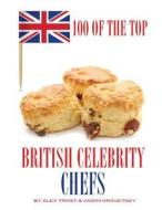 100 of the Top British Celebrity Chefs di Alex Trost, Vadim Kravetsky edito da Createspace
