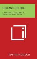 God and the Bible: A Review of Objections to Literature and Dogma di Matthew Arnold edito da Literary Licensing, LLC