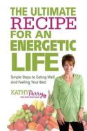 The Ultimate Recipe for an Energetic Life: Simple Steps to Eating Well and Feeling Your Best di Kathy Parry edito da Createspace