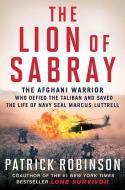 The Lion of Sabray: The Afghan Warrior Who Defied the Taliban and Saved the Life of Navy Seal Marcus Luttrell di Patrick Robinson edito da TOUCHSTONE PR
