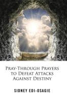 Pray-Through Prayers to Defeat Attacks Against Destiny di Sidney Edi-Osagie edito da AuthorHouse