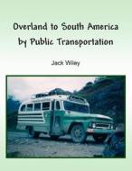 Overland to South America by Public Transportation di Jack Wiley edito da Createspace