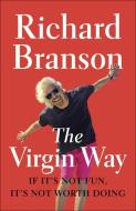 The Virgin Way: If It's Not Fun, It's Not Worth Doing di Richard Branson edito da PORTFOLIO