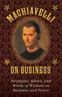 Machiavelli on Business: Strategies, Advice, and Words of Wisdom on Business and Power di Niccolo Machiavelli, Stephen Brennan edito da SKYHORSE PUB