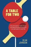 A Table for Two: How the sport of Table Tennis provides physical fitness and can add years to your life di Dean Johnson edito da KOEHLER BOOKS