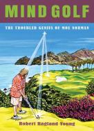 Mind Golf: The Troubled Genius of Moe Norman di Bob Young edito da SAVIO