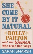 She Come by It Natural: Dolly Parton and the Women Who Lived Her Songs di Sarah Smarsh edito da CTR POINT PUB (ME)