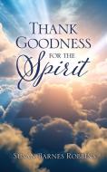 Thank Goodness for the Spirit di Susan Barnes Robbins edito da XULON PR