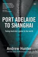 Port Adelaide To Shanghai di Andrew Hunter edito da Wakefield Press