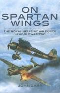 On Spartan Wings: The Royal Hellenic Air Force in World War Two di John Carr edito da Pen & Sword Books Ltd