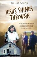 Jesus Shines Through: A Lifelong Search Through Hippies, Communes, Rage, and Church Culture for the God Who Heals di Phillip Cohen edito da CARPENTERS SON PUB