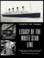 Legacy of the White Star Line: Titanic, Olympic, Britannic and Other White Star Line Ships di Mr Timothy Paul Duncan Turner edito da Createspace Independent Publishing Platform