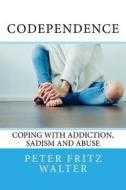 Codependence: Coping with Addiction, Sadism and Abuse di Peter Fritz Walter edito da Createspace Independent Publishing Platform