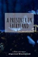 A Prisoner in Fairyland di Algernon Blackwood edito da Createspace Independent Publishing Platform