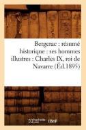 Bergerac: Résumé Historique: Ses Hommes Illustres: Charles IX, Roi de Navarre (Éd.1895) di Sans Auteur edito da Hachette Livre - Bnf
