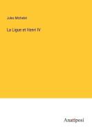 La Ligue et Henri IV di Jules Michelet edito da Anatiposi Verlag