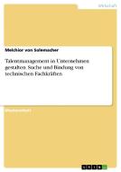 Talentmanagement in Unternehmen gestalten. Suche und Bindung von technischen Fachkräften di Melchior Von Solemacher edito da GRIN Publishing
