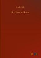 Fifty Years in Chains di Charles Ball edito da Outlook Verlag