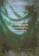 The Politics Of Christianity Reprinted From The Nonconformist di Edward Miall edito da Book On Demand Ltd.