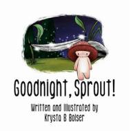 Goodnight, Sprout! di Krysta B. Bolser edito da LIGHTNING SOURCE INC