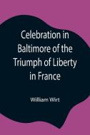Celebration in Baltimore of the Triumph of Liberty in France di William Wirt edito da Alpha Editions