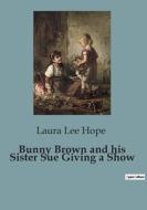 Bunny Brown and his Sister Sue Giving a Show di Laura Lee Hope edito da Culturea