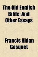 The Old English Bible; And Other Essays di Francis Aidan Gasquet edito da General Books Llc