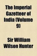 The Imperial Gazetteer Of India (volume 9) di William Wilson Hunter, Sir William Wilson Hunter edito da General Books Llc