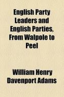English Party Leaders And English Parties, From Walpole To Peel di W. H. Davenport Adams, William Henry Davenport Adams edito da General Books Llc
