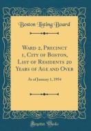 Ward 2, Precinct 1, City of Boston, List of Residents 20 Years of Age and Over: As of January 1, 1954 (Classic Reprint) di Boston Listing Board edito da Forgotten Books