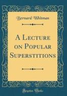 A Lecture on Popular Superstitions (Classic Reprint) di Bernard Whitman edito da Forgotten Books