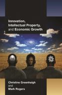 Innovation, Intellectual Property, and Economic Growth di Christine Greenhalgh, Mark Rogers edito da Princeton University Press