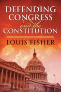 Defending Congress and the Constitution di Louis Fisher edito da UNIV PR OF KANSAS