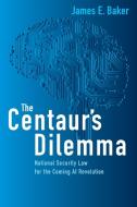 The Centaur's Dilemma: Us National Security Law for the Coming AI Revolution di James E. Baker edito da BROOKINGS INST