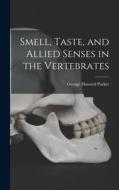 Smell, Taste, and Allied Senses in the Vertebrates di George Howard Parker edito da LEGARE STREET PR