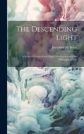 The Descending Light: A Series of Lessons From Higher Intelligences On the Philosophy of Life di Josephine M. Brace edito da LEGARE STREET PR