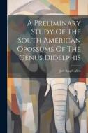 A Preliminary Study Of The South American Opossums Of The Genus Didelphis di Joel Asaph Allen edito da LEGARE STREET PR