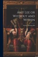 Amy Lee or Without and Within di George Canning Hill edito da LEGARE STREET PR