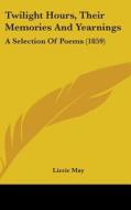 Twilight Hours, Their Memories and Yearnings: A Selection of Poems (1859) di Lizzie May edito da Kessinger Publishing