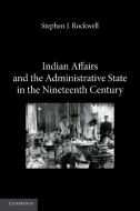 Indian Affairs and the Administrative State in the Nineteenth Century di Stephen J. Rockwell edito da Cambridge University Press