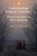 Understanding Religious Experience: From Conviction to Life's Meaning di Paul K. Moser edito da CAMBRIDGE